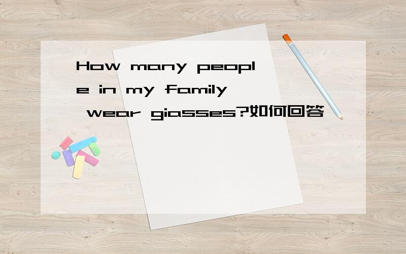 How many people in my family wear giasses?如何回答