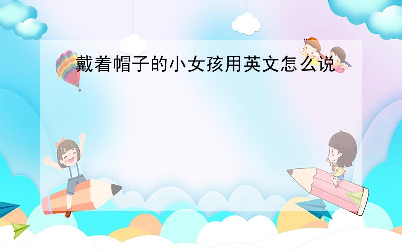 戴着帽子的小女孩用英文怎么说