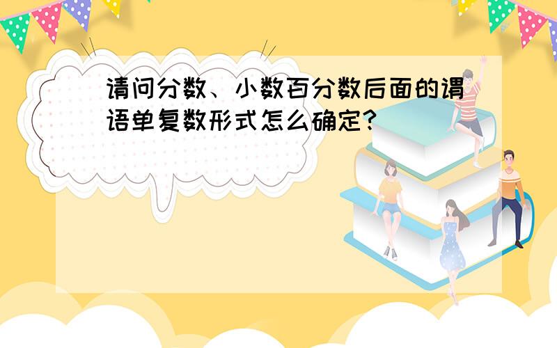 请问分数、小数百分数后面的谓语单复数形式怎么确定?