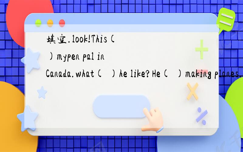 填空.look!This( )mypen pal in Canada.what( )he like?He( )making planes.（ ）he go to school( )bus.Yes,he( ).Does he live( )the country?( ),he doesn't.He( )( )the city.