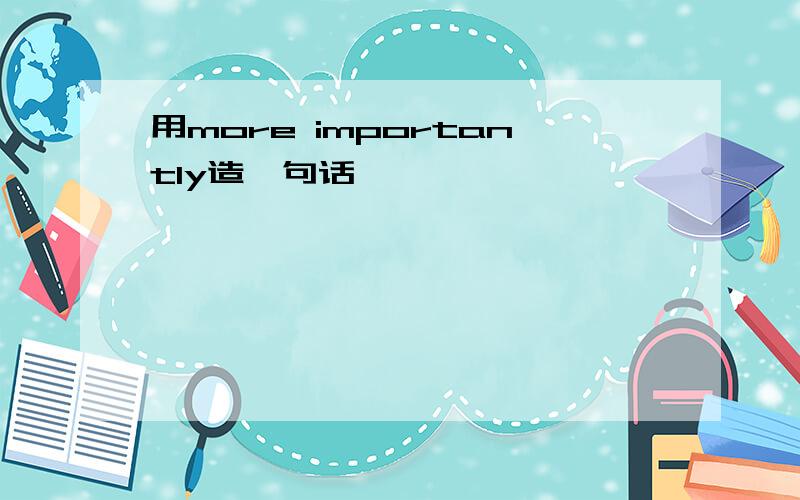 用more importantly造一句话