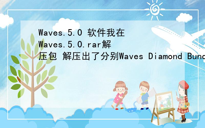 Waves.5.0 软件我在Waves.5.0.rar解压包 解压出了分别Waves Diamond Bundle v5.0,Waves IR1 v5.0,Waves Musicians Bundle v5.0,Waves Transform Bundle v5.0 这4个,请问都是什么来的?都要装上吗?介绍个 使用Cool Edit录歌的详细