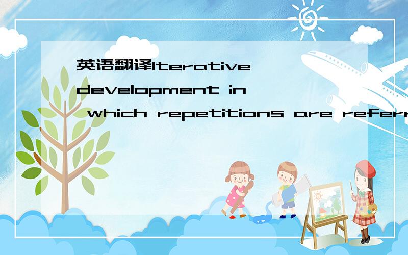 英语翻译Iterative development in which repetitions are referred to as sprints,which normally last thirty days.怎么翻译,