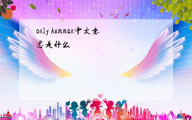 only humman中文意思是什么