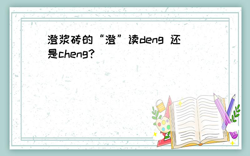 澄浆砖的“澄”读deng 还是cheng?