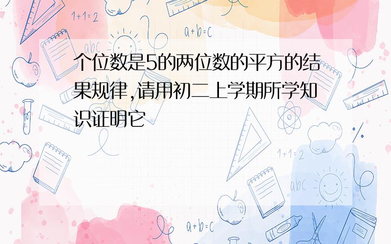 个位数是5的两位数的平方的结果规律,请用初二上学期所学知识证明它