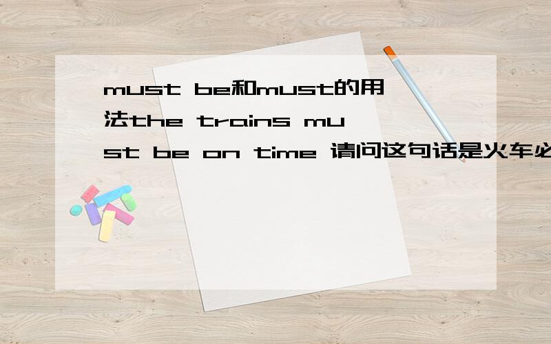 must be和must的用法the trains must be on time 请问这句话是火车必须准时 还是 火车一定准时的还有 they must be there 是 他们一定在那里 还是 他们必须在那里 这个句话的意思差别很大啊?应该怎么运