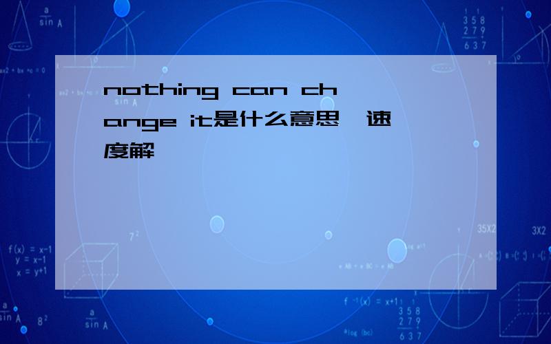 nothing can change it是什么意思,速度解