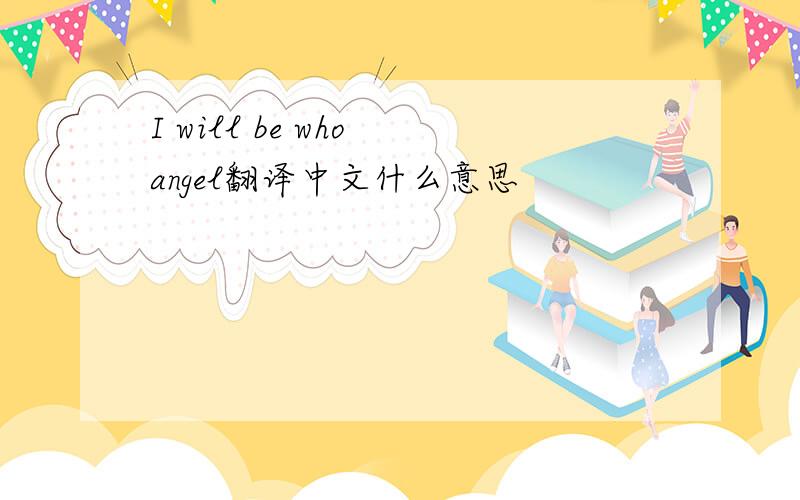 I will be who angel翻译中文什么意思