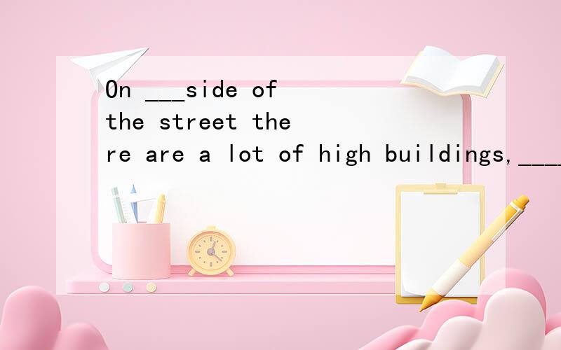 On ___side of the street there are a lot of high buildings,______there?A、both；is B、each；are C、every；isn't D、either；aren't