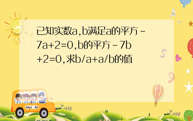 已知实数a,b满足a的平方-7a+2=0,b的平方-7b+2=0,求b/a+a/b的值