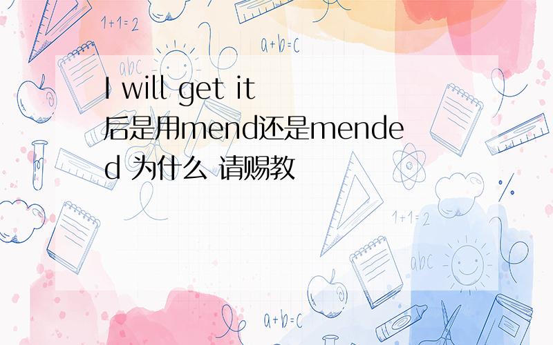 I will get it 后是用mend还是mended 为什么 请赐教