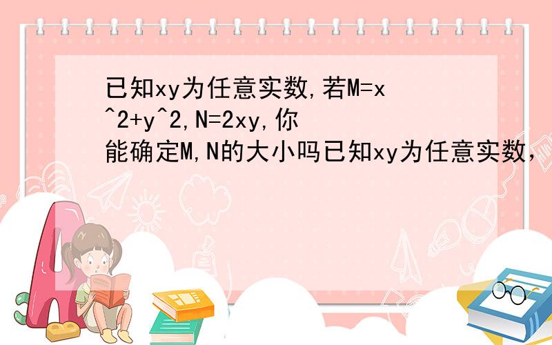 已知xy为任意实数,若M=x^2+y^2,N=2xy,你能确定M,N的大小吗已知xy为任意实数，若M=x^2+y^2,N=2xy，你能确定M,N的大小吗