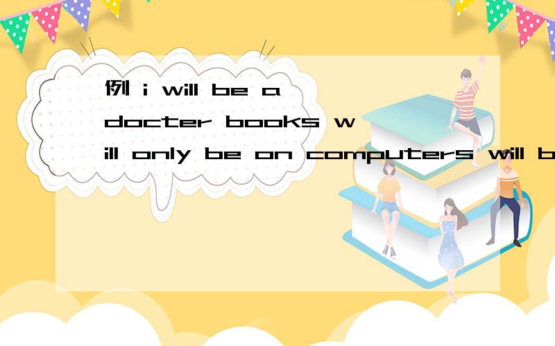 例 i will be a docter books will only be on computers will be 和will.be的却别 为什么句二中的only在will be的中间