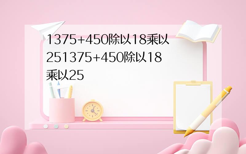 1375+450除以18乘以251375+450除以18乘以25