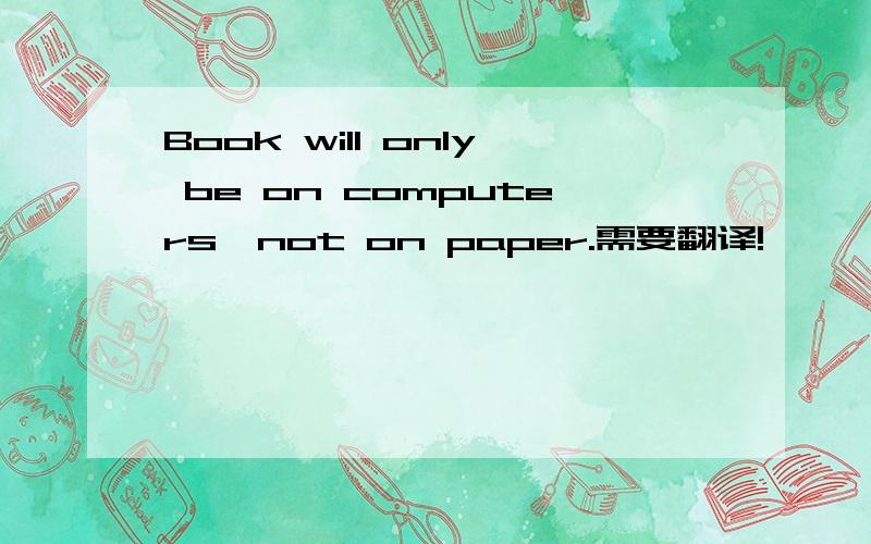 Book will only be on computers,not on paper.需要翻译!