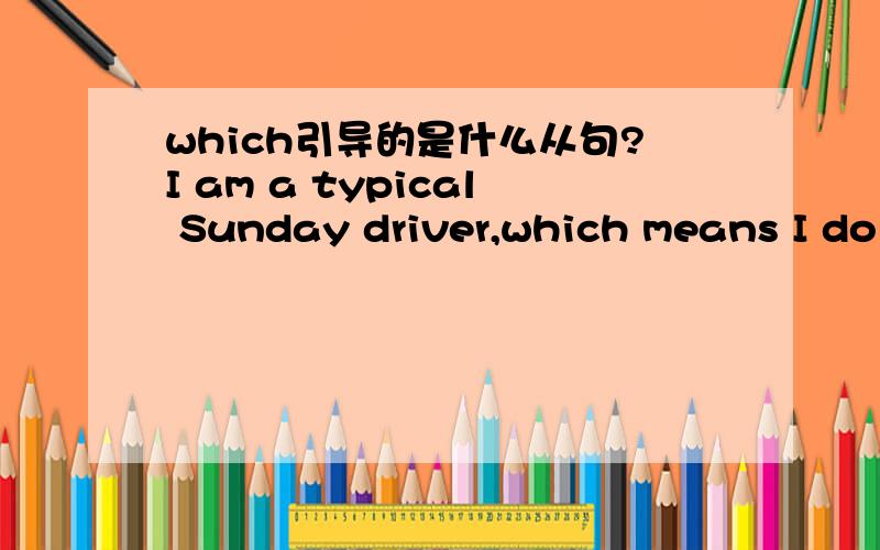 which引导的是什么从句?I am a typical Sunday driver,which means I do most of my driving at the weekends.