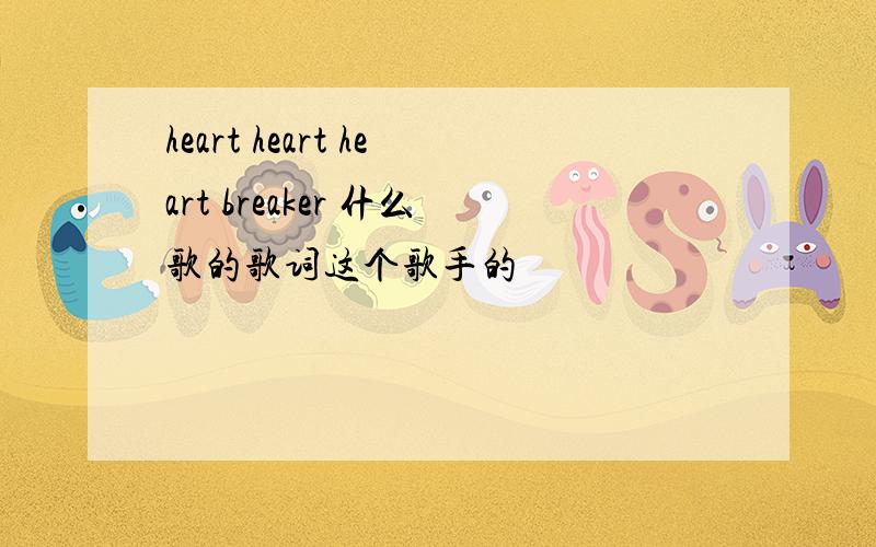 heart heart heart breaker 什么歌的歌词这个歌手的