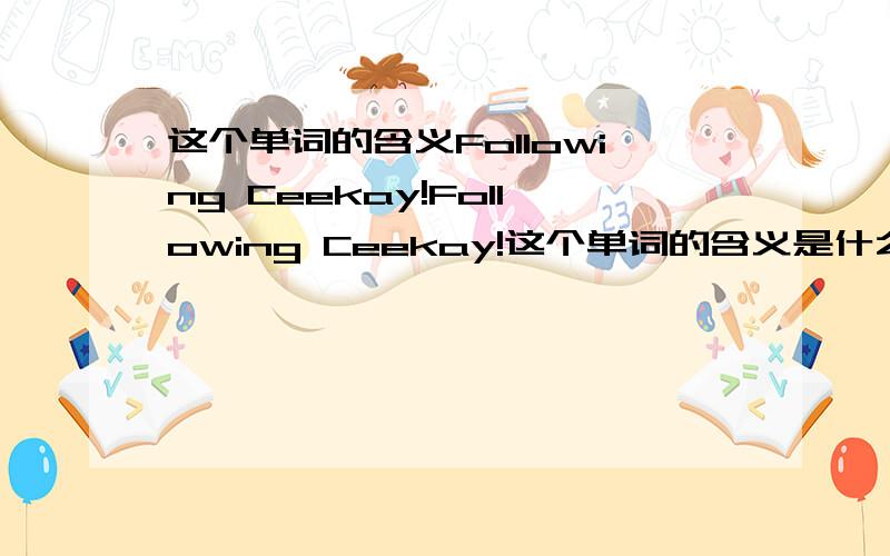 这个单词的含义Following Ceekay!Following Ceekay!这个单词的含义是什么.谁知道,在线迅速能回答我么~