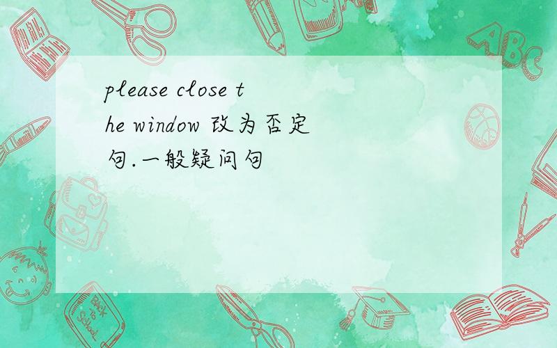 please close the window 改为否定句.一般疑问句