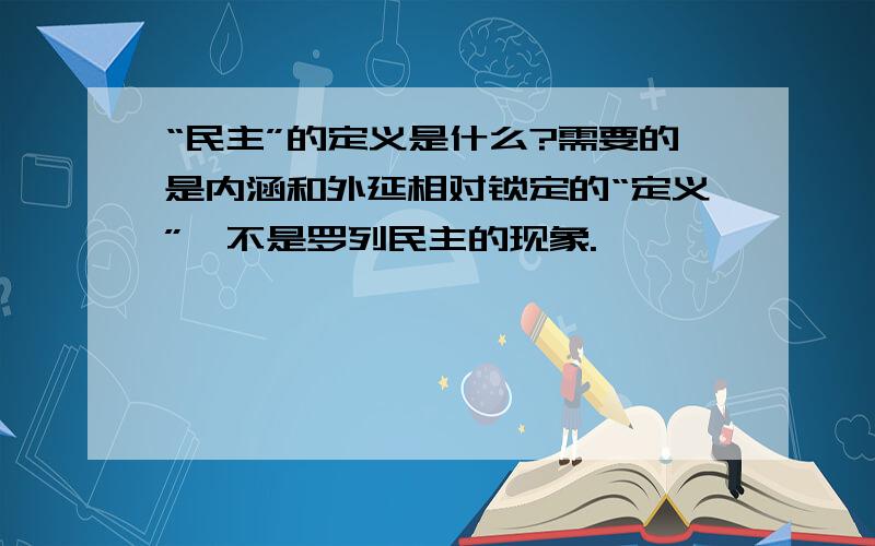 “民主”的定义是什么?需要的是内涵和外延相对锁定的“定义”,不是罗列民主的现象.