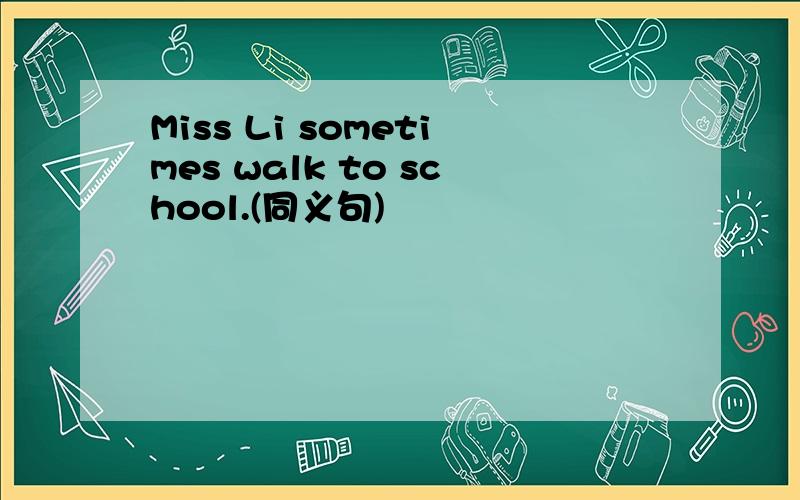 Miss Li sometimes walk to school.(同义句)