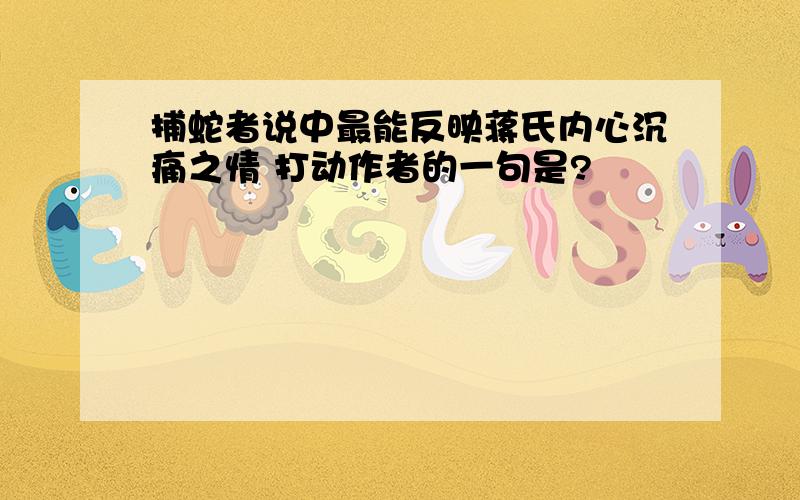 捕蛇者说中最能反映蒋氏内心沉痛之情 打动作者的一句是?