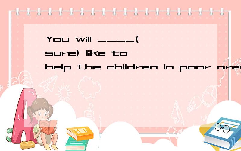 You will ____(sure) like to help the children in poor areas