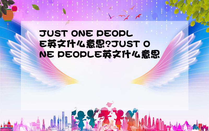 JUST ONE PEOPLE英文什么意思?JUST ONE PEOPLE英文什么意思