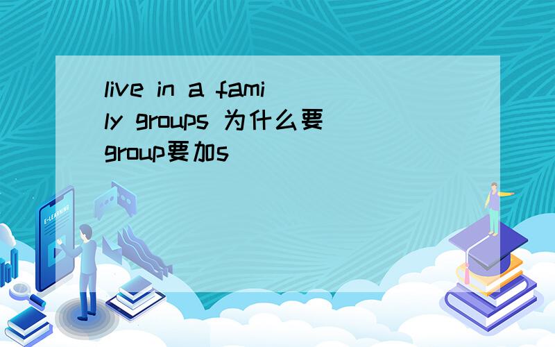 live in a family groups 为什么要group要加s