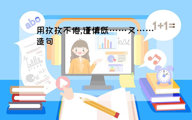 用孜孜不倦,谨慎既……又……造句