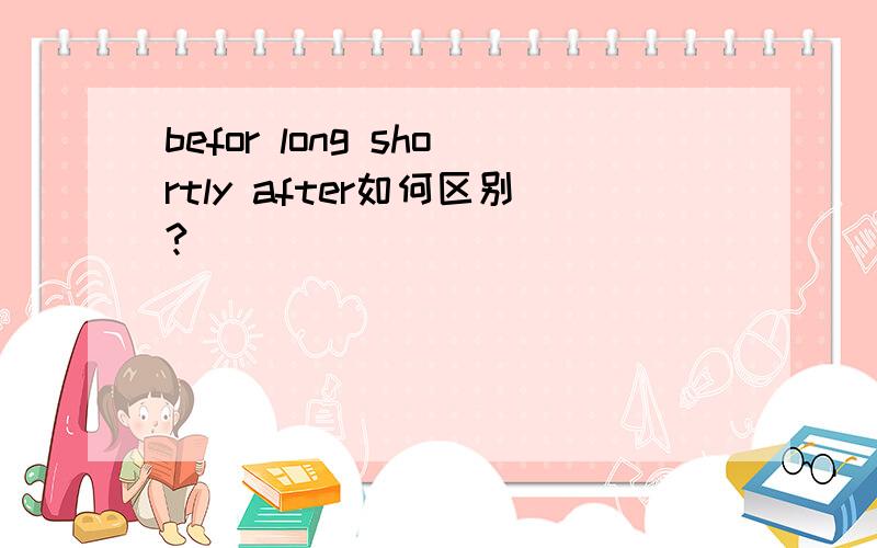 befor long shortly after如何区别?