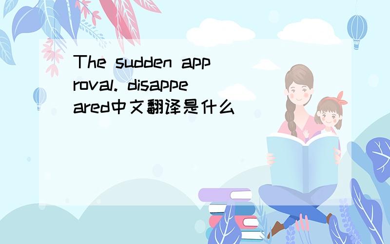 The sudden approval. disappeared中文翻译是什么