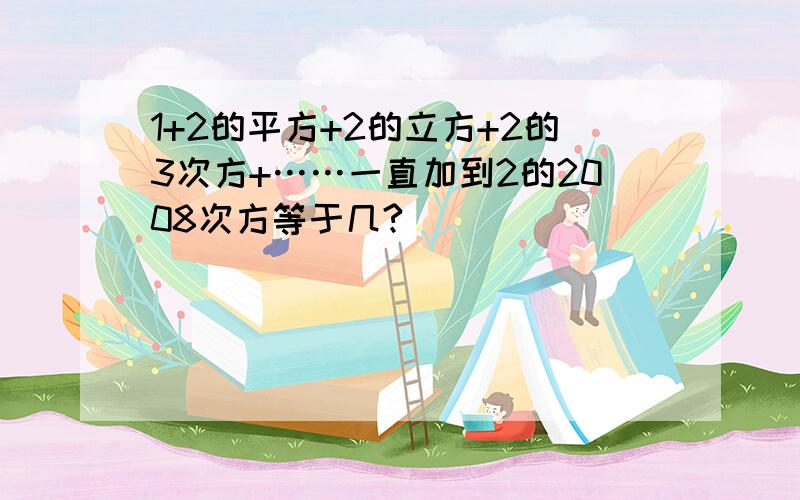 1+2的平方+2的立方+2的3次方+……一直加到2的2008次方等于几?