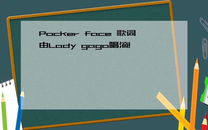 Pocker face 歌词由Lady gaga唱滴!