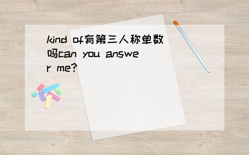 kind of有第三人称单数吗can you answer me?