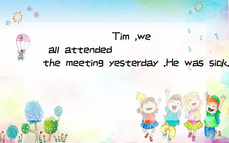 ______ Tim ,we all attended the meeting yesterday .He was sick.A.Besides B.Except for______ Tim ,we all attended the meeting yesterday .He was sick.A.Besides B.Except for C.Except D.Beside