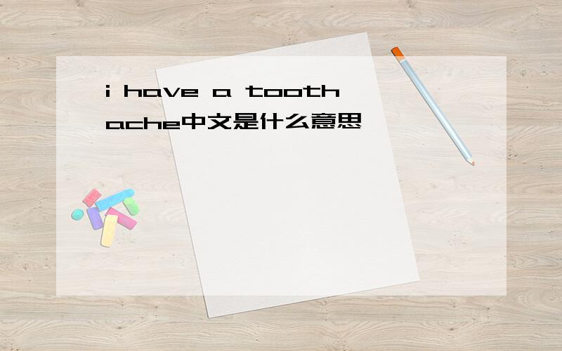 i have a toothache中文是什么意思