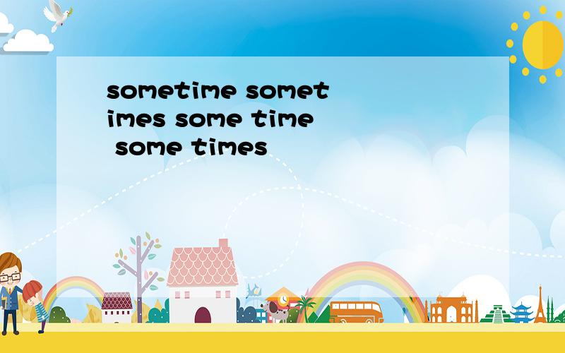 sometime sometimes some time some times