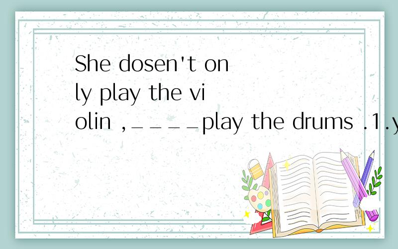 She dosen't only play the violin ,____play the drums .1.yet2.also3.and4.but also