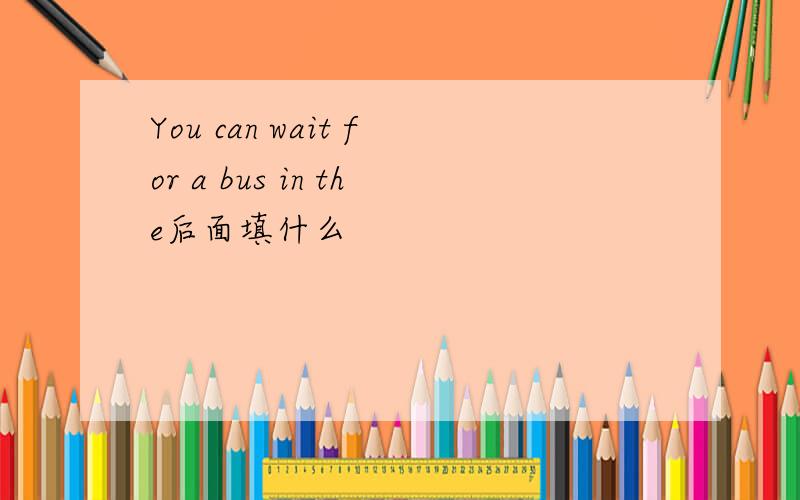 You can wait for a bus in the后面填什么