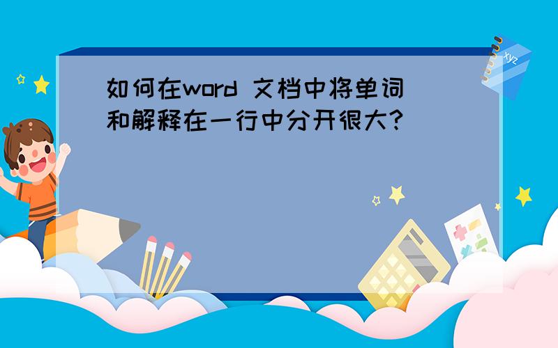 如何在word 文档中将单词和解释在一行中分开很大?