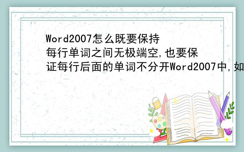 Word2007怎么既要保持每行单词之间无极端空,也要保证每行后面的单词不分开Word2007中,如果选中“允许西文在单词中间断行”那么就会出现某些行的最后单词分割开到下一行,如果不选中,那么