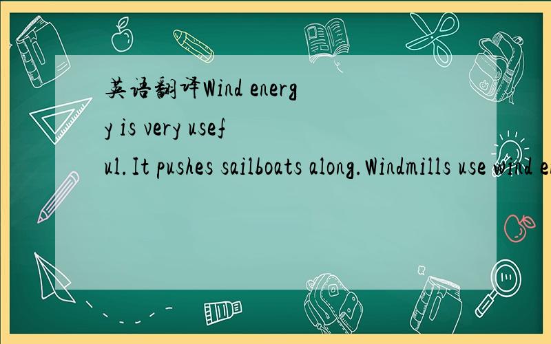 英语翻译Wind energy is very useful.It pushes sailboats along.Windmills use wind energy to gump water or grind corn.Wind energy can also produce electricity on wind farms.These are groups of very tall windmills,each with three big blades.The wind