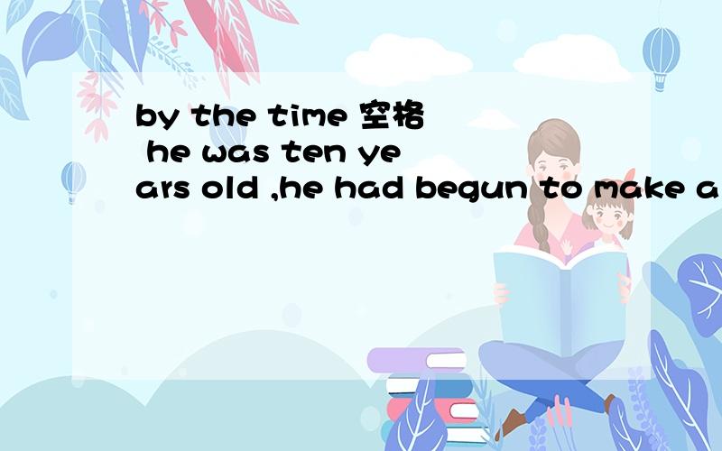 by the time 空格 he was ten years old ,he had begun to make a living by selling newspapers.空格那个地方为什么不能填when