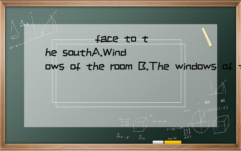 ____ face to the southA.Windows of the room B.The windows of the room C.The room's windows D.The windows in roomB 项和C 项有什么不同 是因为无生命的所以选B么