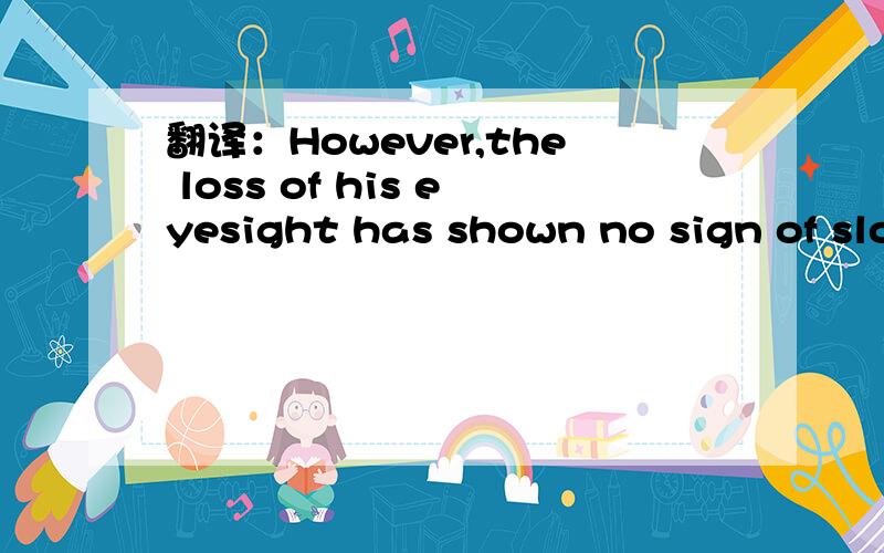 翻译：However,the loss of his eyesight has shown no sign of slowing Edward down.