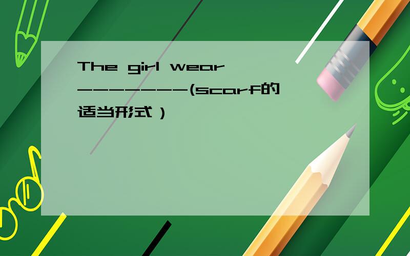 The girl wear -------(scarf的适当形式）