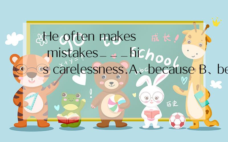 He often makes mistakes___his carelessness.A、because B、because of C、so D、for