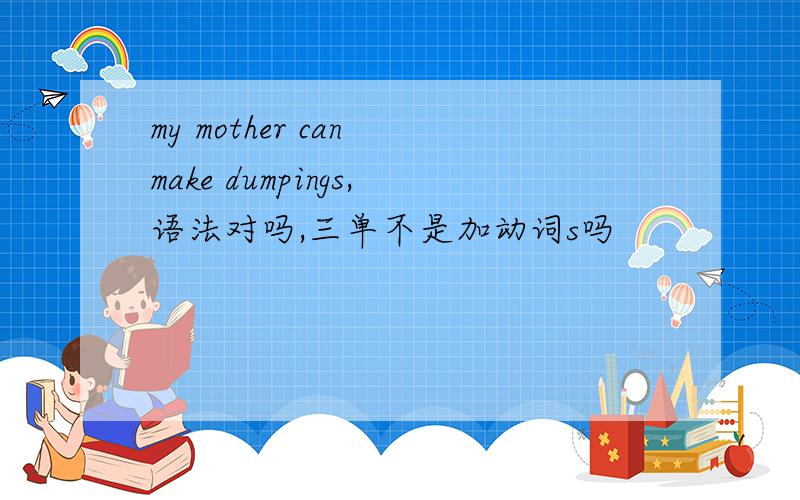 my mother can make dumpings,语法对吗,三单不是加动词s吗